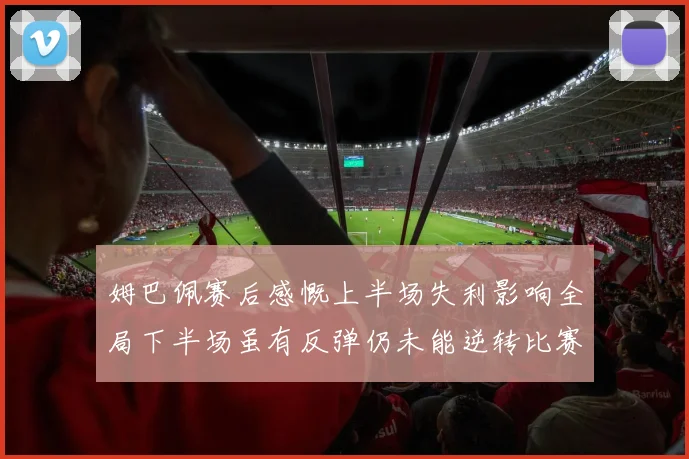 姆巴佩赛后感慨上半场失利影响全局下半场虽有反弹仍未能逆转比赛结果