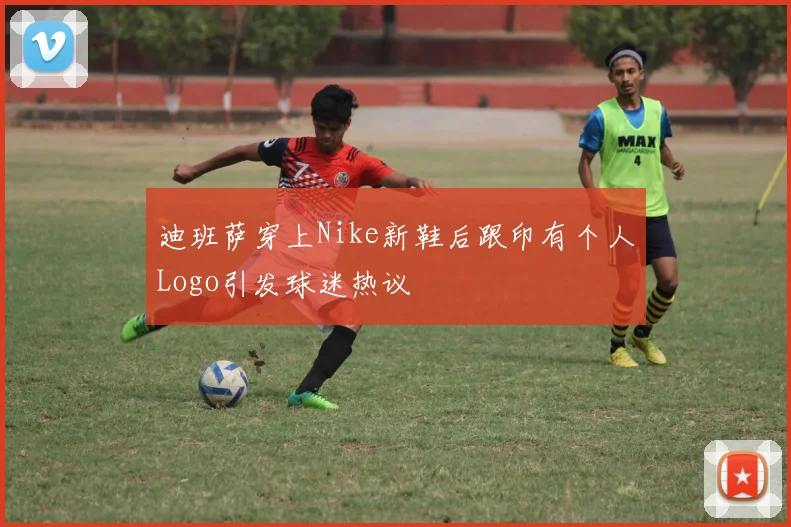 迪班萨穿上Nike新鞋后跟印有个人Logo引发球迷热议