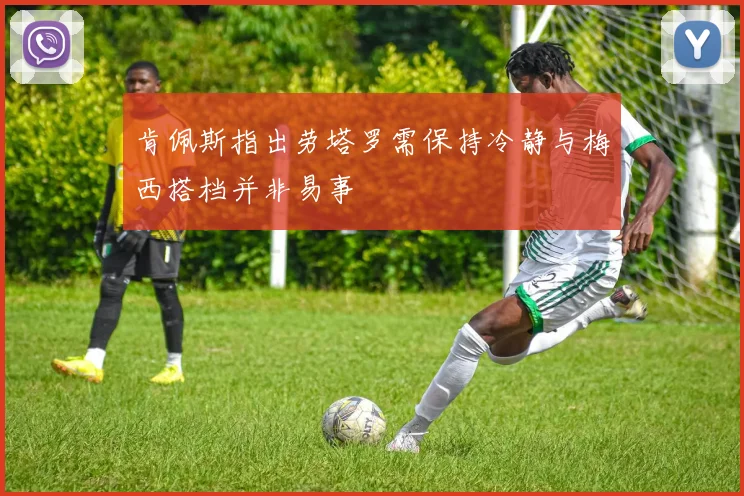 肯佩斯指出劳塔罗需保持冷静与梅西搭档并非易事