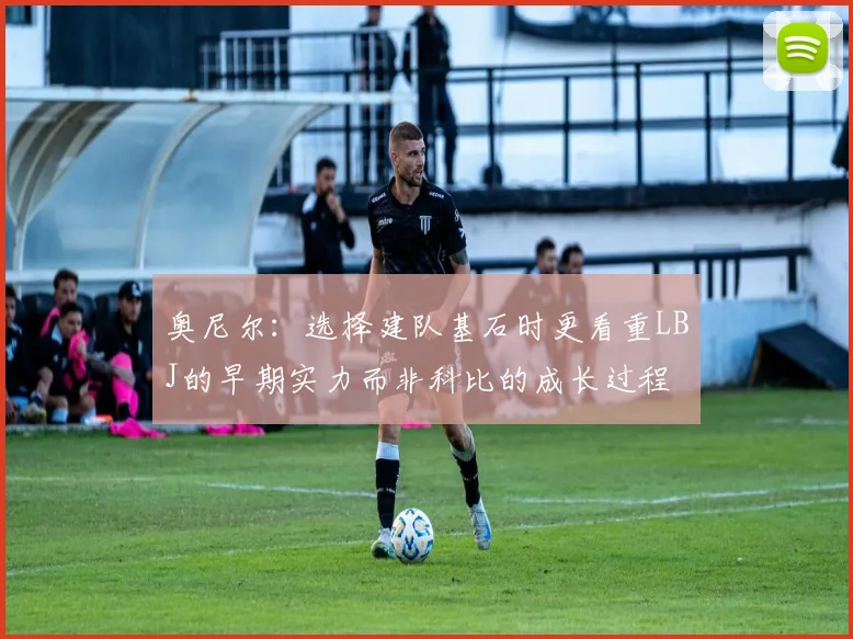 奥尼尔：选择建队基石时更看重LBJ的早期实力而非科比的成长过程