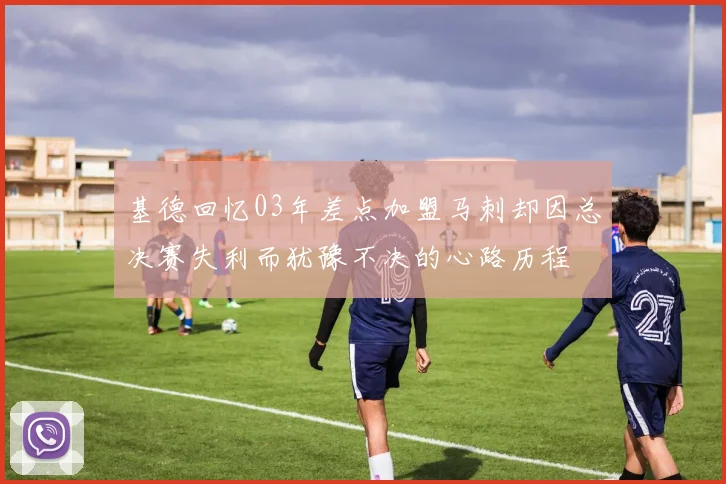 基德回忆03年差点加盟马刺却因总决赛失利而犹豫不决的心路历程